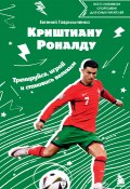 Криштиану Роналду. Тренируйся, играй и становись великим: все о любимом спортсмене для юных читателей (Евгений Гаврильченко, 2024)