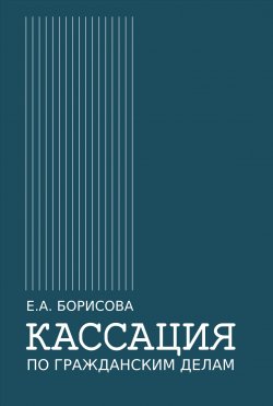 Книга "Кассация по гражданским делам / Монография" {Юридическая библиотека профессора М. К. Треушникова} – Елена Борисова, 2020