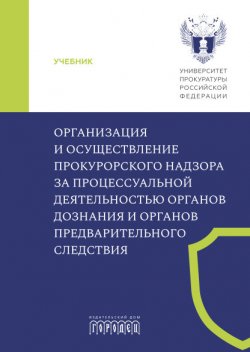 Книга "Организация и осуществление прокурорского надзора за процессуальной деятельностью органов дознания и органов предварительного следствия / Учебник" {Юридическая библиотека профессора М. К. Треушникова} – Коллектив авторов, 2024