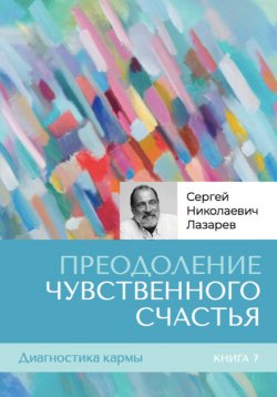 Книга "Диагностика кармы. Книга седьмая. Преодоление чувственного счастья" – Сергей Лазарев, 2024