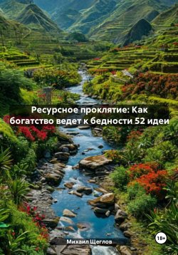 Книга "Ресурсное проклятие: Как богатство ведет к бедности 52 идеи" – Михаил Щеглов, 2024