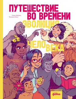 Книга "Путешествие во времени. Эволюция человека / Научно-популярный комикс с интересной и понятной подачей информации" – Сюзан Шедлих, Михаэль Штанг, 2023