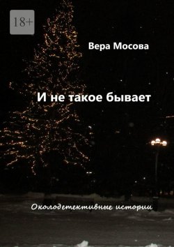 Книга "И не такое бывает. Околодетективные истории" – Вера Мосова