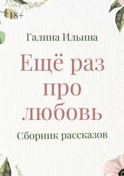 Книга "Еще раз про любовь. Сборник рассказов" – Галина Ильина