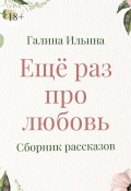 Еще раз про любовь. Сборник рассказов (Галина Ильина)