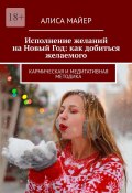 Исполнение желаний на Новый Год: как добиться желаемого. Кармическая и медитативная методика (Алиса Майер)