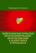 Нейролингвистическое программирование: использование в маркетинге и продажах (Маргарита Акулич)