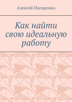 Книга "Как найти свою идеальную работу" – Алексей Писаренко