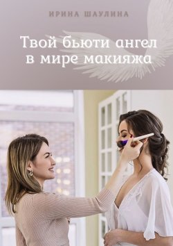 Книга "Твой бьюти-ангел в мире макияжа" – Ирина Шаулина