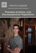 Роковая встреча, или Последователи Чернобога (Никита Гладков)