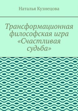 Книга "Трансформационная философская игра «Счастливая судьба»" – Наталья Кузнецова