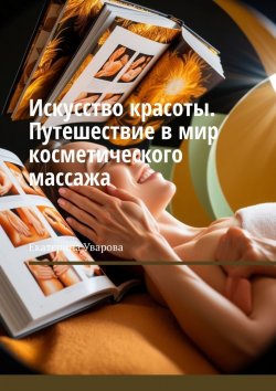 Книга "Искусство красоты. Путешествие в мир косметического массажа" – Екатерина Уварова