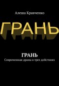 Грань. Современная драма в трех действиях (Алеша Кравченко)