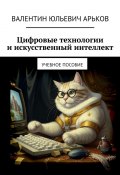 Цифровые технологии и искусственный интеллект. Учебное пособие (Арьков Валентин)