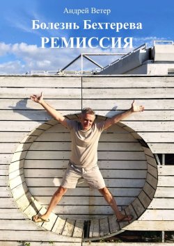 Книга "Болезнь Бехтерева. Ремиссия" – Андрей Ветер