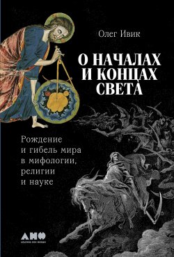 Книга "О началах и концах света: Рождение и гибель мира в мифологии, религии и науке / Раскрывает концепции зарождения мира в разных мировых культурах с примерами из религиозных и научных текстов" – Олег Ивик, 2025