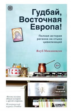 Книга "Гудбай, Восточная Европа!" {Перекресток цивилизаций. Путешествие в истории древних народов} – Якуб Микановски, 2023