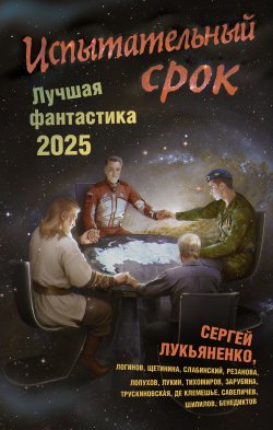 Книга "Испытательный срок. Лучшая фантастика – 2025" {Книги Сергея Лукьяненко} – Сергей Лукьяненко, Дарья Зарубина, Алекс де Клемешье, Святослав Логинов, Евгений Лукин, Наталья Резанова, Далия Трускиновская, Кирилл Бенедиктов, Максим Тихомиров, Михаил Савеличев, Елена Щетинина, Дмитрий Лопухов, Владимир Слабинский, Сергей Шипилов, 2025