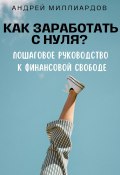 Как заработать с нуля? Пошаговое руководство к финансовой свободе (Андрей Миллиардов, 2024)