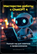 Мастерство работы с ChatGPT 4: Полный гид для новичков и профессионалов (Артем Демиденко, 2024)