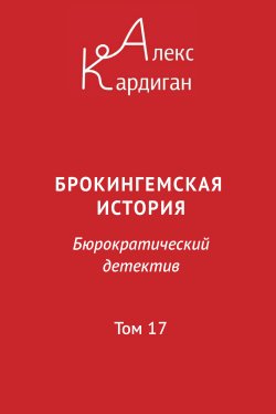 Книга "Брокингемская история. Том 17 / Бюрократическо-детективный роман в 24 томах" – Алекс Кардиган, 2024