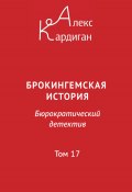 Брокингемская история. Том 17 / Бюрократическо-детективный роман в 24 томах (Алекс Кардиган, 2024)