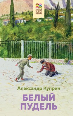 Книга "Белый пудель / Сборник" {Хорошие книги в школе и дома (Внеклассное чтение)} – Александр Куприн, 1903