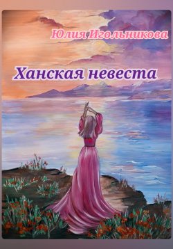 Книга "Ханская невеста" – Юлия Игольникова, 2024