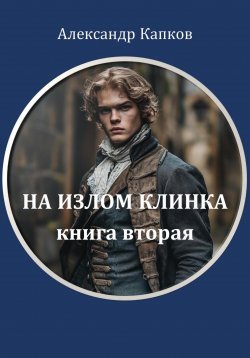 Книга "На излом клинка. Книга вторая" – Александр Капков, 2024