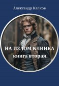 На излом клинка. Книга вторая (Александр Капков, 2024)