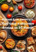 Кухня для занятых: быстрые и вкусные блюда за 30 минут (Романова Виктория, 2024)