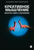 Креативное мышление. Искусство создавать и воплощать идеи (Андрей Миллиардов, 2024)