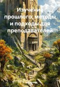 Изучение прошлого: методы и подходы для преподавателей (Инна Баринова, 2024)