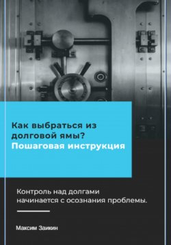 Книга "Как выбраться из долговой ямы? Пошаговая инструкция" – Максим Заикин, 2024