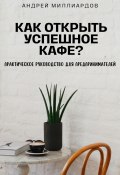 Как открыть успешное кафе? Практическое руководство для предпринимателей (Андрей Миллиардов, 2024)