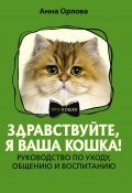 Здравствуйте, я ваша кошка! Руководство по уходу, общению и воспитанию (Анна Орлова, 2024)