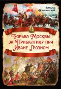 Борьба Москвы за Прибалтику при Иване Грозном (Новодворский Витольд)