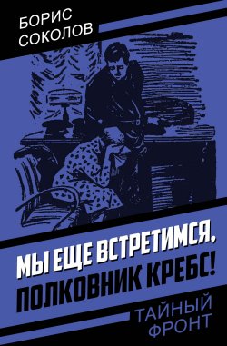 Книга "Мы еще встретимся, полковник Кребс!" {Тайный фронт} – Борис Соколов, 1957