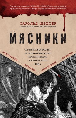 Книга "Мясники. Крайне жестокие и малоизвестные преступники из прошлого века" {Темные архивы. Книги о жутких экспериментах и практиках над людьми} – Гарольд Шехтер, 2022