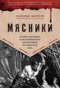 Мясники. Крайне жестокие и малоизвестные преступники из прошлого века (Гарольд Шехтер, 2022)