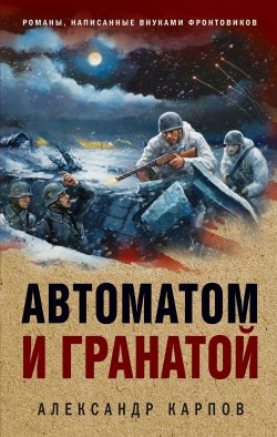 Книга "Автоматом и гранатой" {Окопная правда Победы. Романы, написанные внуками фронтовиков} – Александр Карпов, 2024