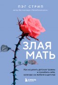 Злая мать. Как исцелить детские травмы и полюбить себя, если вас не любили в детстве (Пэг Стрип, 2009)