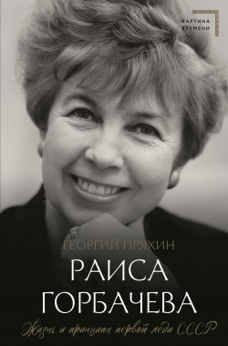 Книга "Раиса Горбачева. Жизнь и принципы первой леди СССР" {Картина времени} – Георгий Пряхин, 2024