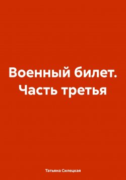 Книга "Военный билет. Часть третья" – Татьяна Силецкая, 2024