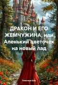 ДРАКОН И ЕГО ЖЕМЧУЖИНА, или Аленький цветочек на новый лад (Элеонора Шах, 2024)