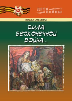 Книга "Была бесконечной война… / Повести" {Дети войны} – Наталья Советная, 2024