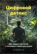 Цифровой Детокс: Как вернуть контроль и освободить время для жизни (Артем Демиденко, 2024)