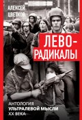 Леворадикалы. Антология ультралевой мысли XX века (Алексей Цветков, 2024)