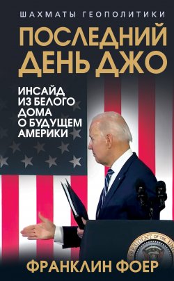 Книга "Последний день Джо. Инсайд из Белого дома о будущем Америки" {Шахматы геополитики} – Франклин Фоер, 2024