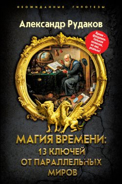 Книга "Магия времени: 13 ключей от параллельных миров" {Неожиданные гипотезы} – Александр Рудаков, 2024